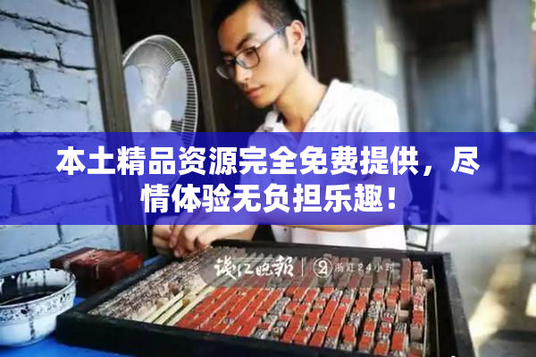 本土精品资源完全免费提供，尽情体验无负担乐趣！