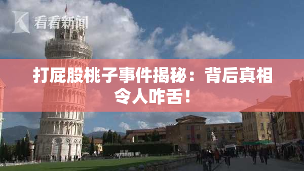 打屁股桃子事件揭秘：背后真相令人咋舌！