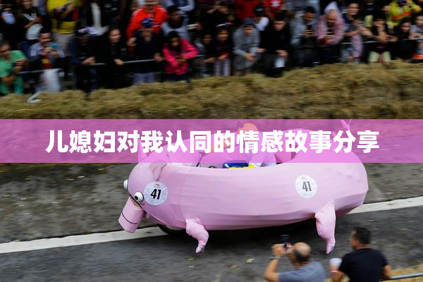 儿媳妇对我认同的情感故事分享