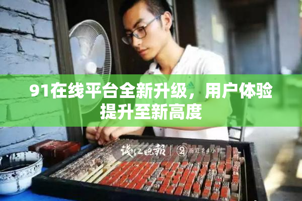 91在线平台全新升级，用户体验提升至新高度