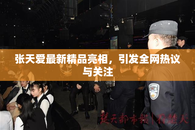 张天爱最新精品亮相，引发全网热议与关注