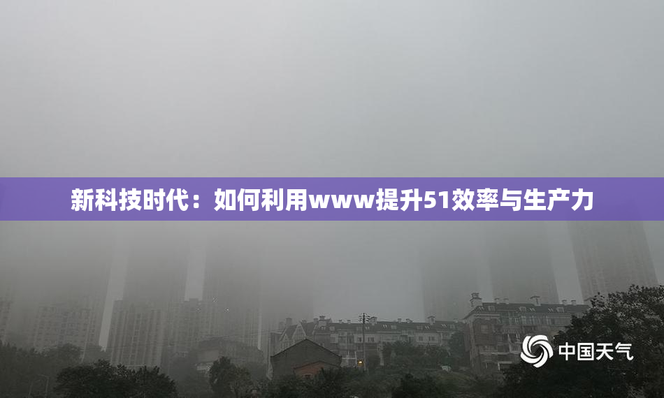 新科技时代：如何利用www提升51效率与生产力