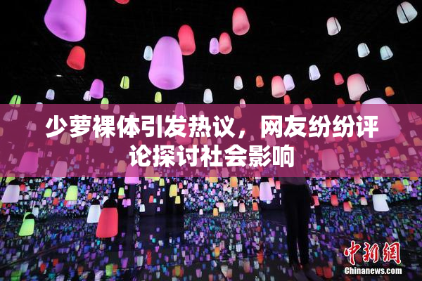 少萝裸体引发热议，网友纷纷评论探讨社会影响