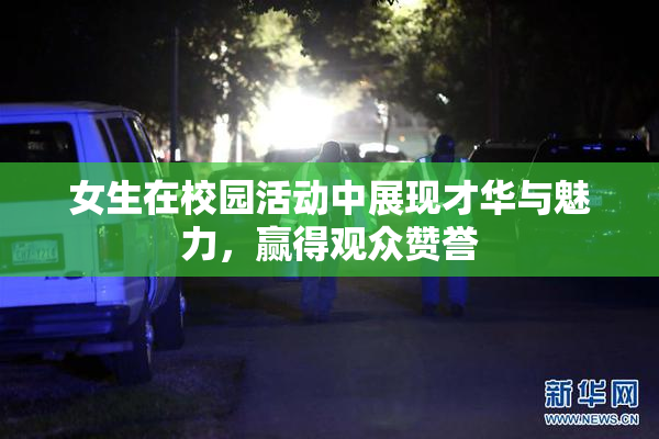 女生在校园活动中展现才华与魅力，赢得观众赞誉