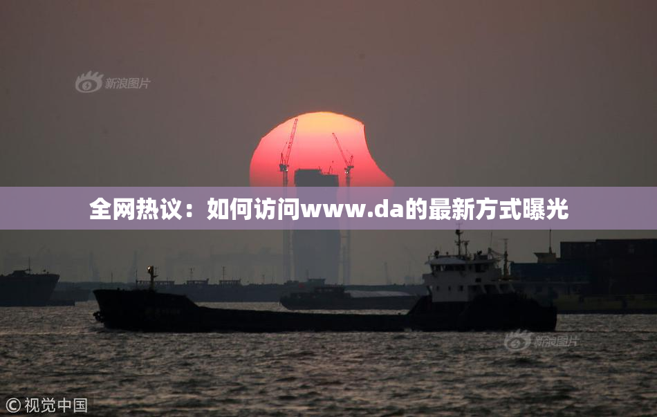 全网热议：如何访问www.da的最新方式曝光