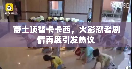 带土顶替卡卡西，火影忍者剧情再度引发热议