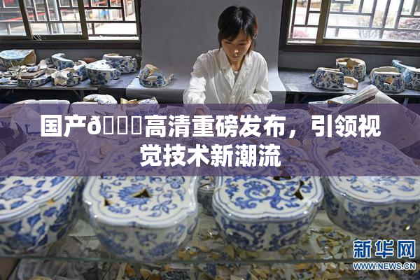 国产🍑高清重磅发布，引领视觉技术新潮流