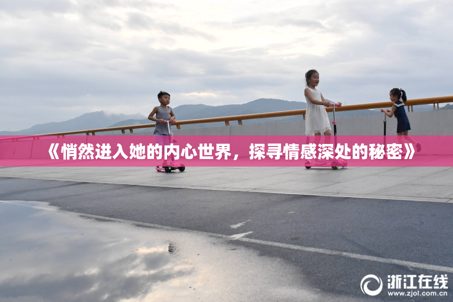 《悄然进入她的内心世界，探寻情感深处的秘密》