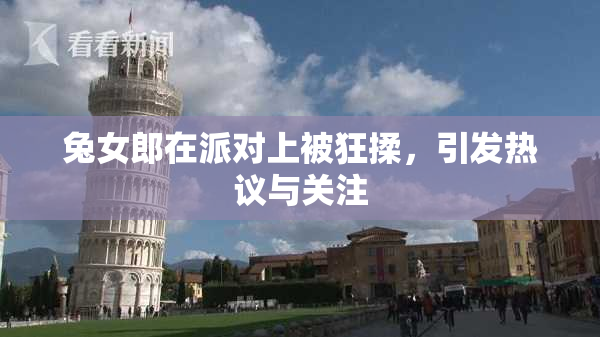 兔女郎在派对上被狂揉，引发热议与关注
