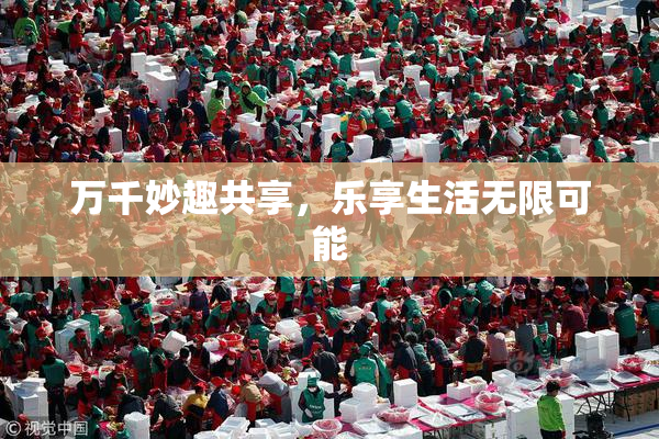 万千妙趣共享，乐享生活无限可能