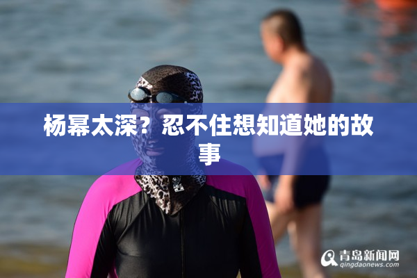 杨幂太深？忍不住想知道她的故事
