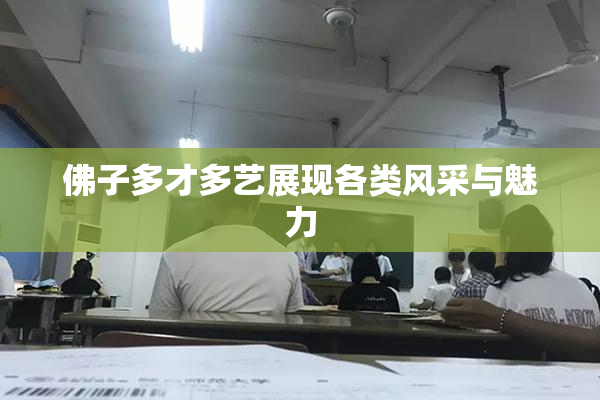 佛子多才多艺展现各类风采与魅力