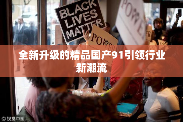 全新升级的精品国产91引领行业新潮流