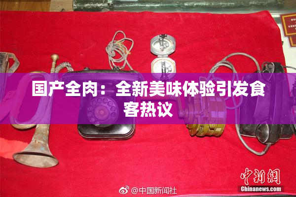 国产全肉：全新美味体验引发食客热议