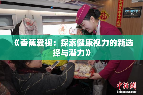 《香蕉爱视：探索健康视力的新选择与潜力》