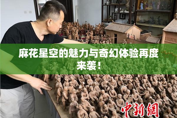 麻花星空的魅力与奇幻体验再度来袭！