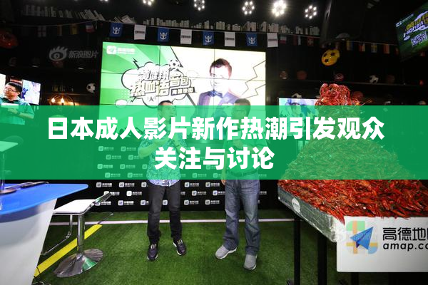 日本成人影片新作热潮引发观众关注与讨论