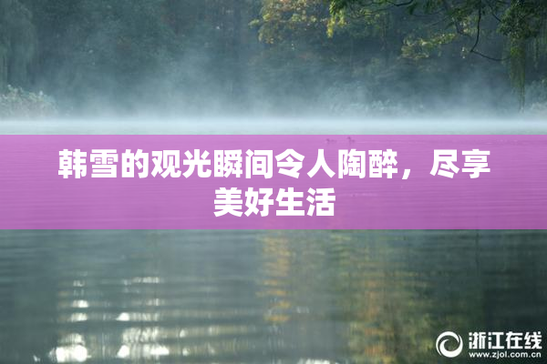 韩雪的观光瞬间令人陶醉，尽享美好生活