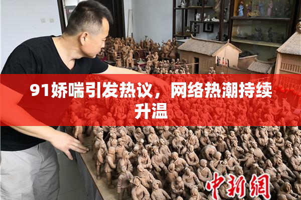 91娇喘引发热议，网络热潮持续升温