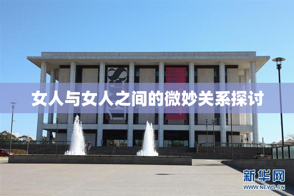 女人与女人之间的微妙关系探讨