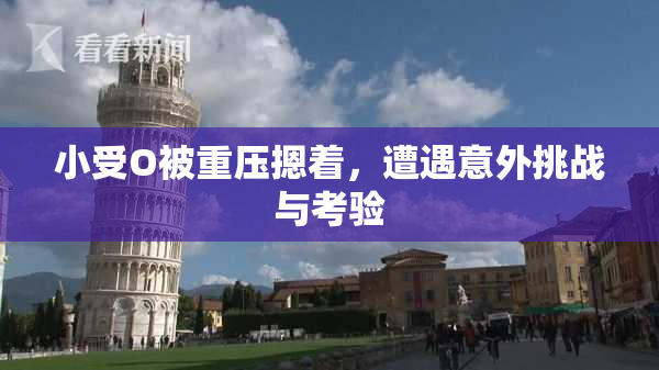小受O被重压摁着，遭遇意外挑战与考验