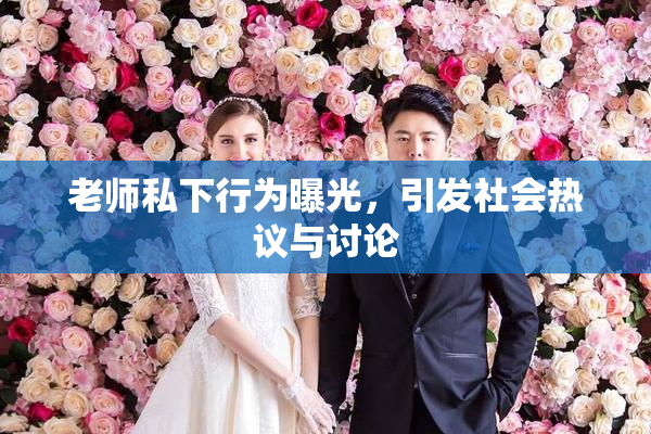老师私下行为曝光，引发社会热议与讨论