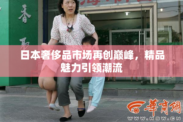 日本奢侈品市场再创巅峰，精品魅力引领潮流