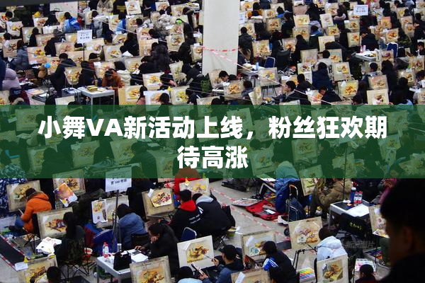 小舞VA新活动上线，粉丝狂欢期待高涨