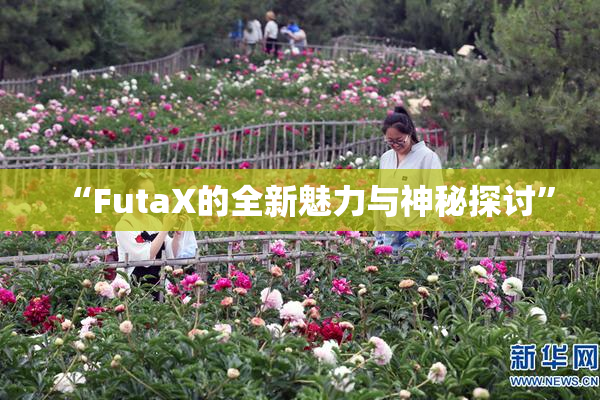 “FutaX的全新魅力与神秘探讨”