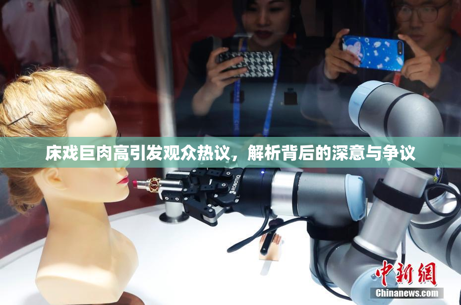 床戏巨肉高引发观众热议，解析背后的深意与争议