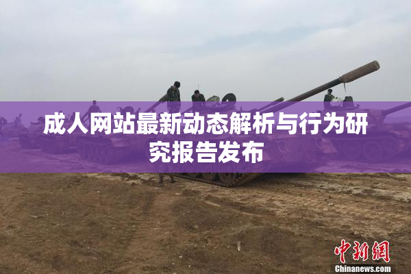 成人网站最新动态解析与行为研究报告发布