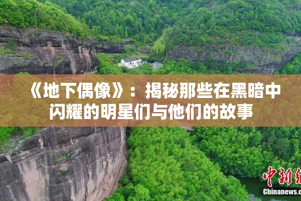 《地下偶像》：揭秘那些在黑暗中闪耀的明星们与他们的故事