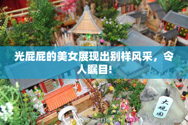 光屁屁的美女展现出别样风采，令人瞩目!