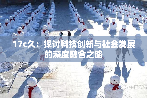 17c久：探讨科技创新与社会发展的深度融合之路