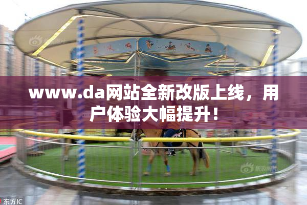 www.da网站全新改版上线，用户体验大幅提升！