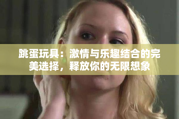 跳蛋玩具：激情与乐趣结合的完美选择，释放你的无限想象