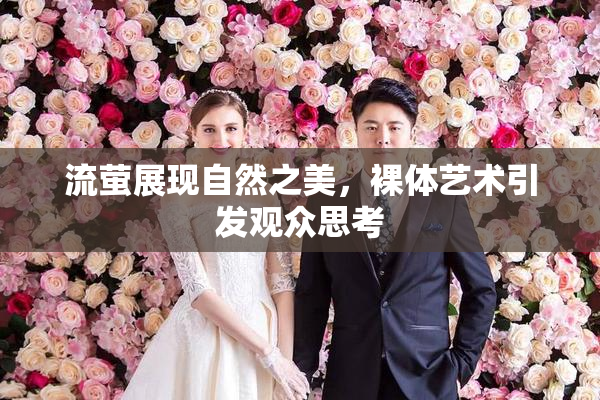流萤展现自然之美，裸体艺术引发观众思考