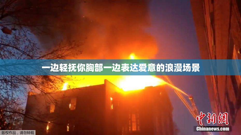 一边轻抚你胸部一边表达爱意的浪漫场景