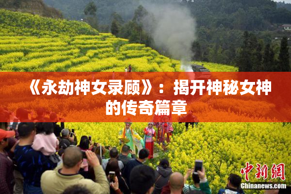 《永劫神女录顾》：揭开神秘女神的传奇篇章