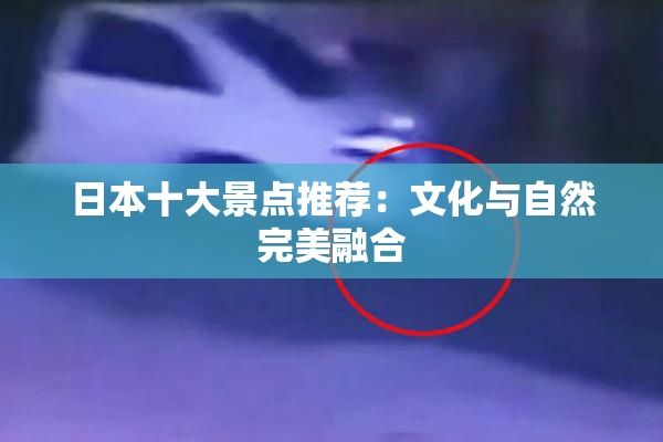 日本十大景点推荐：文化与自然完美融合