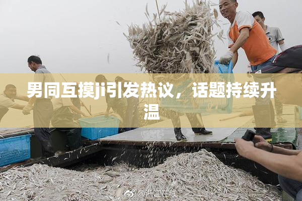 男同互摸ji引发热议，话题持续升温
