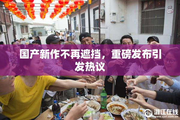 国产新作不再遮挡，重磅发布引发热议