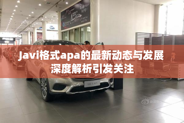 Javi格式apa的最新动态与发展深度解析引发关注