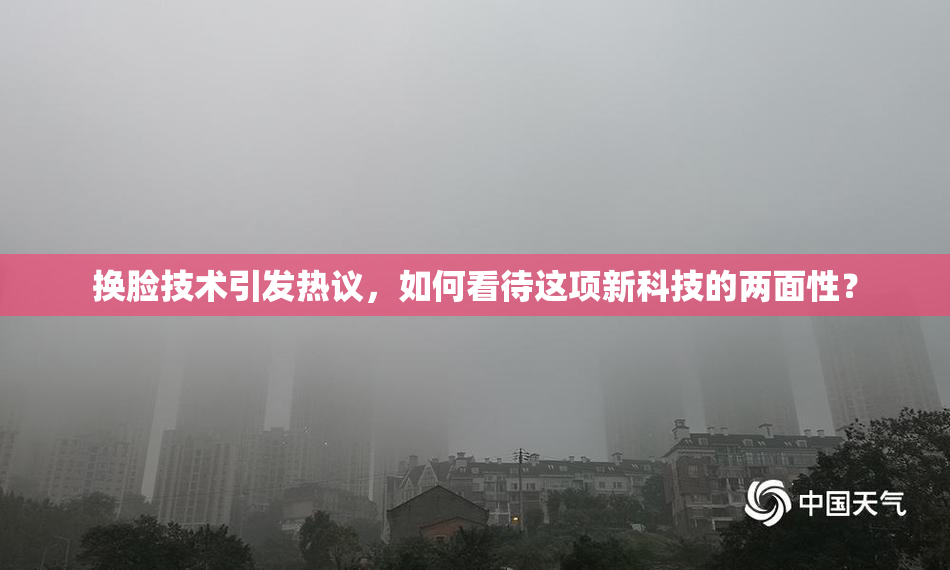 换脸技术引发热议，如何看待这项新科技的两面性？