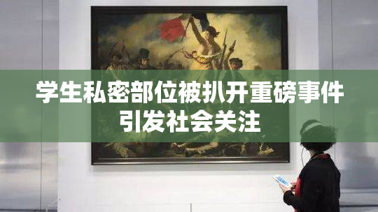 学生私密部位被扒开重磅事件引发社会关注