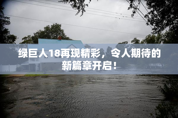 绿巨人18再现精彩，令人期待的新篇章开启！