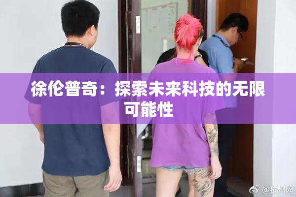 徐伦普奇：探索未来科技的无限可能性