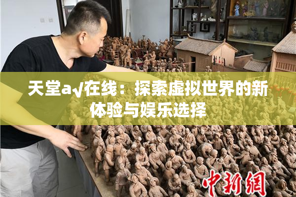 天堂а√在线：探索虚拟世界的新体验与娱乐选择