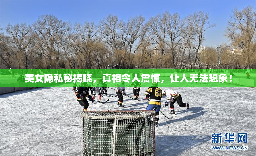 美女隐私秘揭晓，真相令人震惊，让人无法想象！