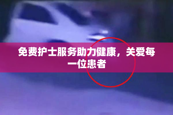免费护士服务助力健康，关爱每一位患者
